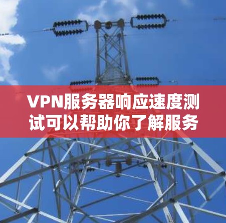 VPN服务器响应速度测试可以帮助你了解服务器的实际性能表现，确保在各种网络和设备环境下都能稳定运行。以下是测试VPN服务器响应速度的主要步骤和方法