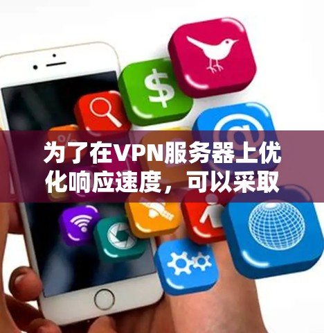 为了在VPN服务器上优化响应速度，可以采取以下步骤