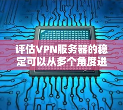 评估VPN服务器的稳定可以从多个角度进行