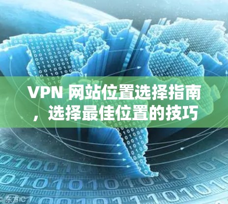 VPN 网站位置选择指南，选择最佳位置的技巧