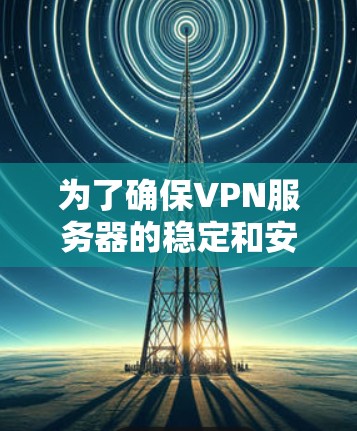 为了确保VPN服务器的稳定和安全，以下是详细的维护步骤和实施方法