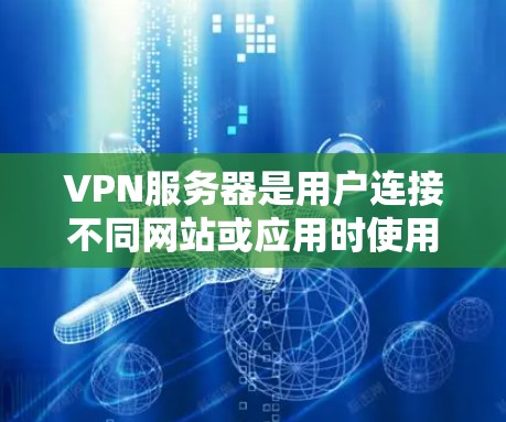 VPN服务器是用户连接不同网站或应用时使用的服务器设备，确保网络访问的安全性。以下是为您推荐的几种VPN服务器类型及其推荐步骤，帮助您选择合适的服务器