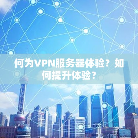 何为VPN服务器体验？如何提升体验？