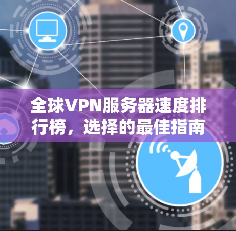 全球VPN服务器速度排行榜，选择的最佳指南