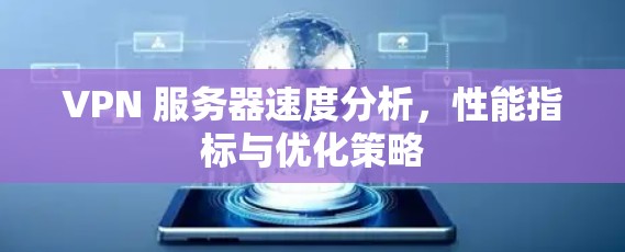 VPN 服务器速度分析，性能指标与优化策略