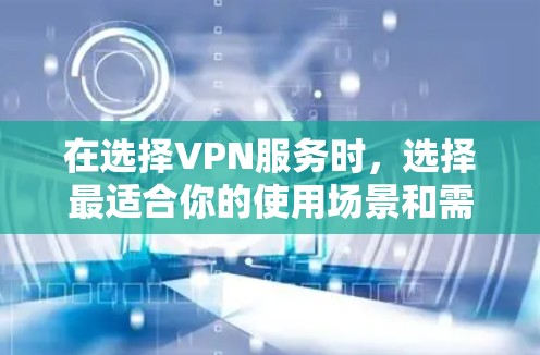 在选择VPN服务时，选择最适合你的使用场景和需求是关键。以下是对不同VPN服务的总结，帮助你做出明智的选择