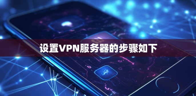 设置VPN服务器的步骤如下