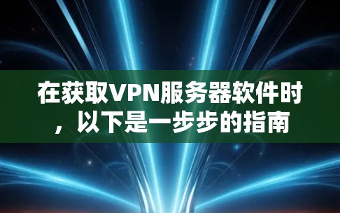 在获取VPN服务器软件时，以下是一步步的指南