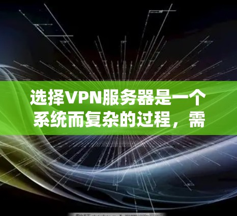 选择VPN服务器是一个系统而复杂的过程，需要综合考虑多个因素以确保安全和高效。以下是一个逐步的建议，帮助您更好地选择和使用VPN服务器