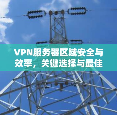 VPN服务器区域安全与效率，关键选择与最佳实践