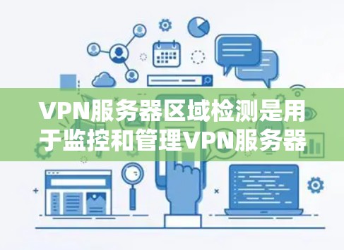 VPN服务器区域检测是用于监控和管理VPN服务器的网络技术，其主要目标是识别和过滤潜在的VPN服务器，以防止它们被用于安全威胁或非法用途。以下是 VPN服务器区域检测的一些关键概念和方法
