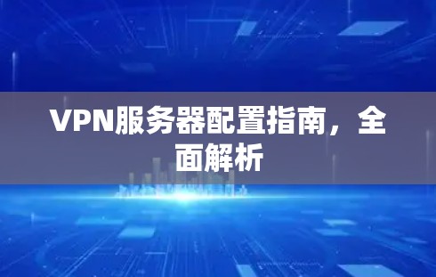 VPN服务器配置指南，全面解析