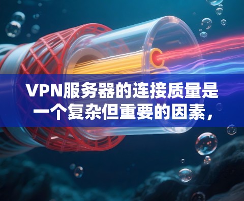 VPN服务器的连接质量是一个复杂但重要的因素，直接影响用户体验和网络稳定性。为了全面分析，可以从以下几个方面进行评估