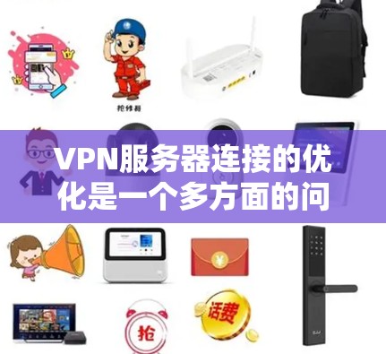 VPN服务器连接的优化是一个多方面的问题，需要综合考虑多个因素以确保数据的安全、可靠和高效传输。以下是一步步的优化建议