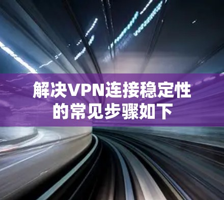 解决VPN连接稳定性的常见步骤如下
