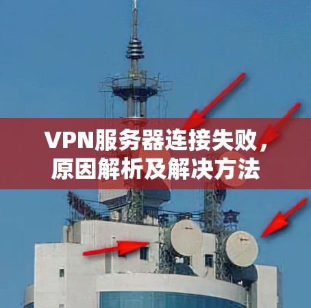 VPN服务器连接失败，原因解析及解决方法