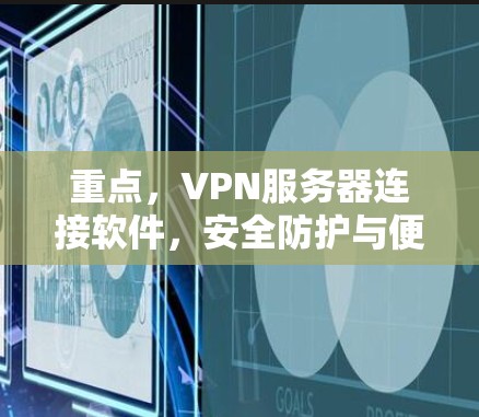 重点，VPN服务器连接软件，安全防护与便捷使用