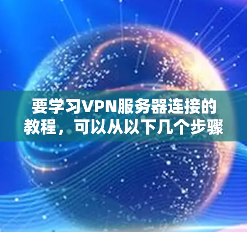 要学习VPN服务器连接的教程，可以从以下几个步骤进行