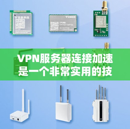 VPN服务器连接加速是一个非常实用的技术，可以帮助提升用户体验，减少延迟，或者在服务器上进行更高效的连接。以下是一些常见的VPN服务器连接加速技巧和方法