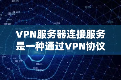 VPN服务器连接服务是一种通过VPN协议实现与外网服务器之间数据加密、传输和访问的工具。以下是对该服务的详细分析