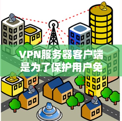 VPN服务器客户端是为了保护用户免受VPN服务器攻击而提供的安全工具。以下是VPN服务器客户端的主要功能和特点