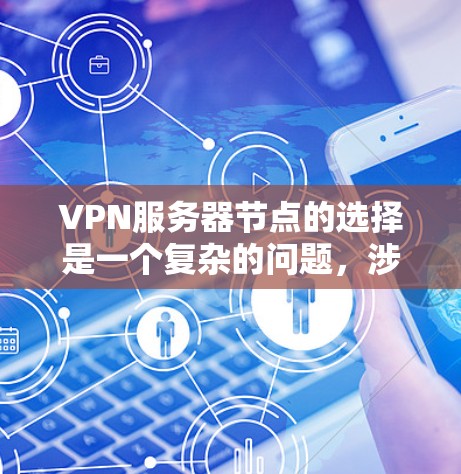 VPN服务器节点的选择是一个复杂的问题，涉及多个因素的综合考虑。以下是详细的步骤指南，帮助您选择一个适合的VPN服务器节点