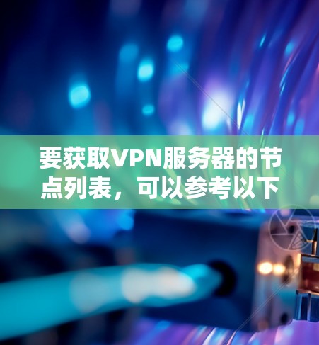 要获取VPN服务器的节点列表，可以参考以下步骤或建议