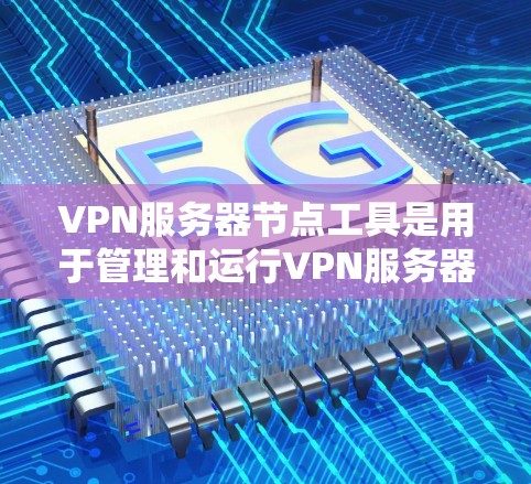 VPN服务器节点工具是用于管理和运行VPN服务器的工具。以下是一些常见的VPN服务器节点工具，根据您的需求选择合适的工具