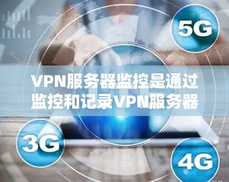 VPN服务器监控是通过监控和记录VPN服务器的运行状态、设备状态以及网络环境，以便进行安全分析、故障排查和日志记录等任务。以下是监控VPN服务器的常见方法和步骤