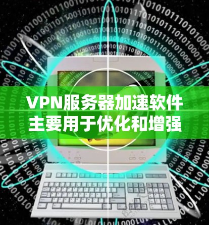 VPN服务器加速软件主要用于优化和增强VPN服务器的性能,提高数据传输速率和稳定性。以下是几种常见的VPN服务器加速软件及其特点 VPN服务器加速软件主要用于优化和增强VPN服务器的性能,提高数据传输速率和稳定性。以下是几种常见的VPN服务器加速软件及其特点