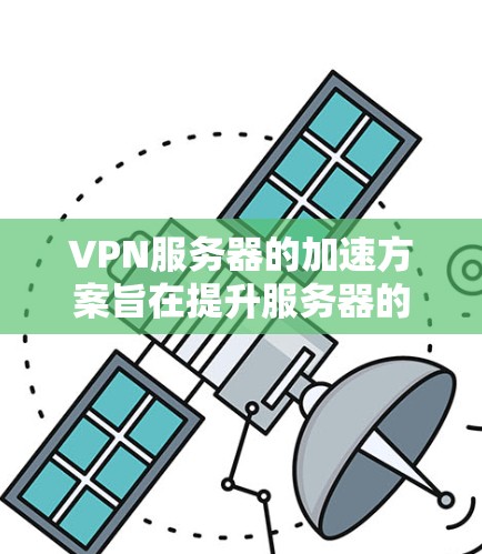 VPN服务器的加速方案旨在提升服务器的性能,使其能够更好地处理用户的数据传输请求。以下是一个逐步优化VPN服务器的方案 VPN服务器的加速方案旨在提升服务器的性能,使其能够更好地处理用户的数据传输请求。以下是一个逐步优化VPN服务器的方案
