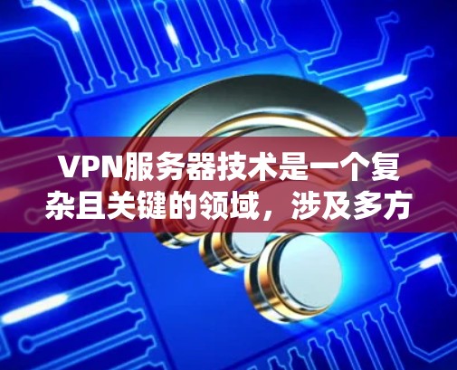 VPN服务器技术是一个复杂且关键的领域,涉及多方面的知识和技能。以下是对VPN服务器技术的系统总结,帮助您更好地理解和掌握该领域 VPN服务器技术是一个复杂且关键的领域,涉及多方面的知识和技能。以下是对VPN服务器技术的系统总结,帮助您更好地理解和掌握该领域