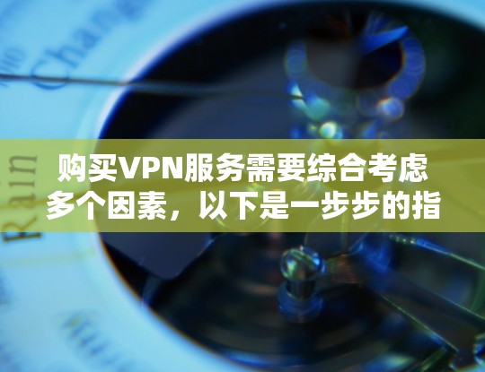 购买VPN服务需要综合考虑多个因素，以下是一步步的指南