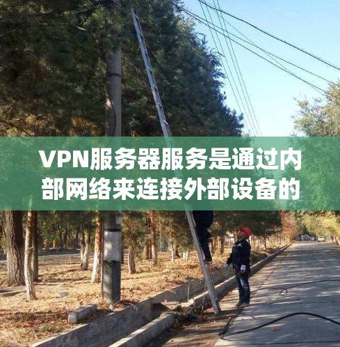VPN服务器服务是通过内部网络来连接外部设备的系统,确保用户能够安全访问外部网络。以下是关于VPN服务器服务的详细分析 VPN服务器服务是通过内部网络来连接外部设备的系统,确保用户能够安全访问外部网络。以下是关于VPN服务器服务的详细分析