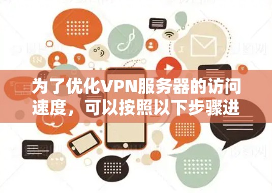 为了优化VPN服务器的访问速度，可以按照以下步骤进行