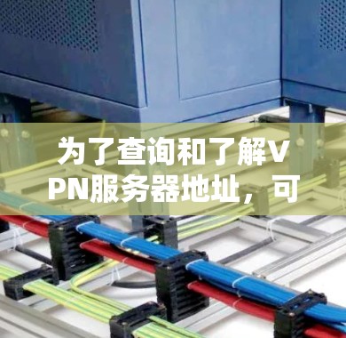 为了查询和了解VPN服务器地址,可以按照以下步骤进行 为了查询和了解VPN服务器地址,可以按照以下步骤进行