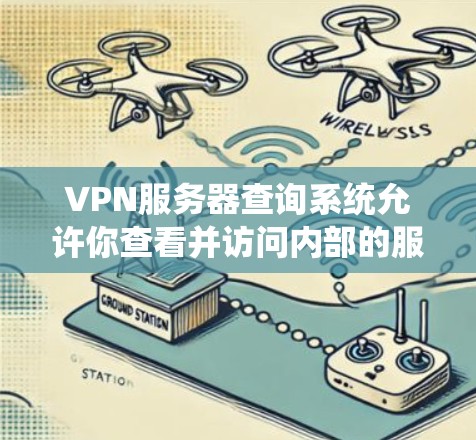 VPN服务器查询系统允许你查看并访问内部的服务器，这些服务器通常用于提供VPN服务。以下是一些常见用于查询VPN服务器的工具和方法