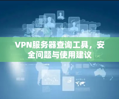 VPN服务器查询工具,安全问题与使用建议 VPN服务器查询工具,安全问题与使用建议