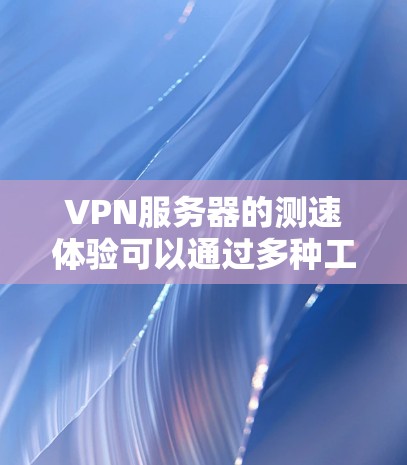 VPN服务器的测速体验可以通过多种工具来评估,以下是一些关键步骤和建议 VPN服务器的测速体验可以通过多种工具来评估,以下是一些关键步骤和建议