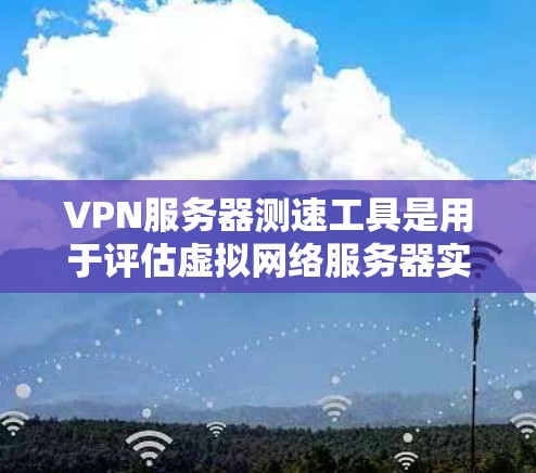 VPN服务器测速工具是用于评估虚拟网络服务器实际速度的工具,帮助用户优化服务器配置。以下是关于VPN服务器测速工具的详细信息 VPN服务器测速工具是用于评估虚拟网络服务器实际速度的工具,帮助用户优化服务器配置。以下是关于VPN服务器测速工具的详细信息