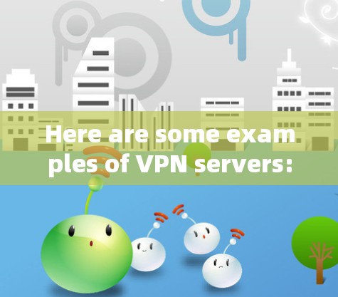 Here are some examples of VPN servers: