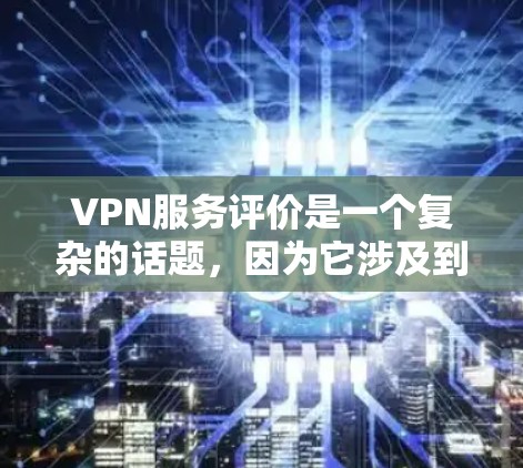 VPN服务评价是一个复杂的话题，因为它涉及到技术、安全性、价格、用户体验等多个方面。以下是一些关于VPN服务评价的分析和总结，供参考