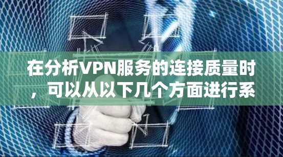 在分析VPN服务的连接质量时，可以从以下几个方面进行系统性的评估和改进