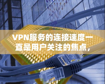 VPN服务的连接速度一直是用户关注的焦点,尤其是在选择VPN服务时,速度的快慢往往成为决定性因素。以下是对几种常见的VPN服务进行的连接速度评测,供您参考 VPN服务的连接速度一直是用户关注的焦点,尤其是在选择VPN服务时,速度的快慢往往成为决定性因素。以下是对几种常见的VPN服务进行的连接速度评测,供您参考
