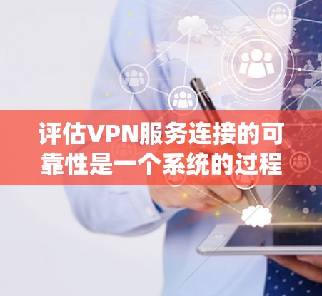 评估VPN服务连接的可靠性是一个系统的过程，涉及多个层面的考虑。以下是一个结构化的总结，帮助您全面评估VPN服务连接的可靠性