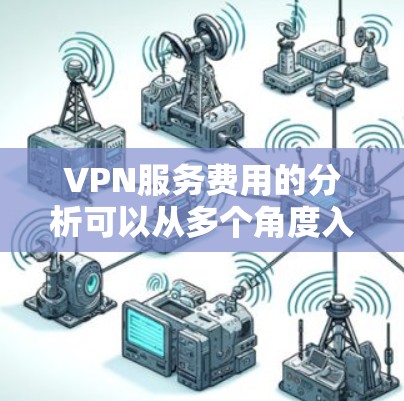 VPN服务费用的分析可以从多个角度入手,帮助你做出明智的决策。以下是详细的分析方法 VPN服务费用的分析可以从多个角度入手,帮助你做出明智的决策。以下是详细的分析方法