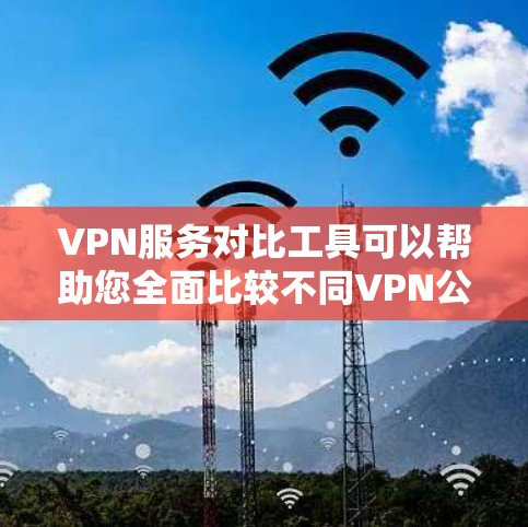 VPN服务对比工具可以帮助您全面比较不同VPN公司的服务,了解它们的优缺点,选择最适合自己的服务。以下是几种常见的VPN服务对比工具 VPN服务对比工具可以帮助您全面比较不同VPN公司的服务,了解它们的优缺点,选择最适合自己的服务。以下是几种常见的VPN服务对比工具