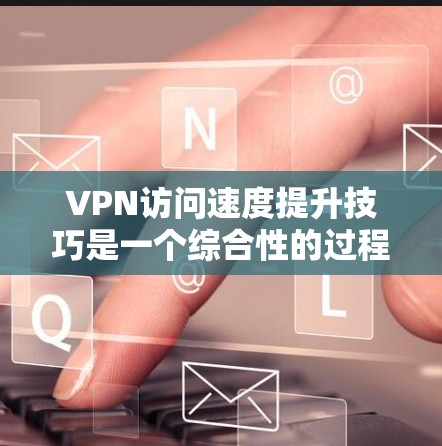 VPN访问速度提升技巧是一个综合性的过程,需要从选择、安全、优化、处理和管理多个方面入手。以下是一个条理清晰的指南,帮助您高效提升VPN访问速度的同时确保安全 VPN访问速度提升技巧是一个综合性的过程,需要从选择、安全、优化、处理和管理多个方面入手。以下是一个条理清晰的指南,帮助您高效提升VPN访问速度的同时确保安全