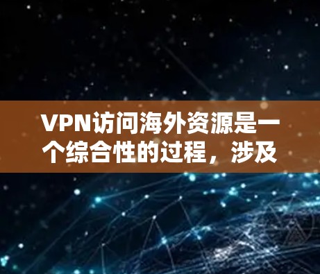 VPN访问海外资源是一个综合性的过程,涉及多个因素的综合运用,以下是一步步的指南 VPN访问海外资源是一个综合性的过程,涉及多个因素的综合运用,以下是一步步的指南