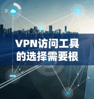 VPN访问工具的选择需要根据你的具体需求来决定。以下是一些推荐的VPN软件,每个软件都有其独特的特点 VPN访问工具的选择需要根据你的具体需求来决定。以下是一些推荐的VPN软件,每个软件都有其独特的特点